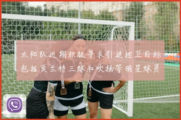 太阳队近期积极寻求引进控卫目标包括莫兰特三球和吹杨等明星球员