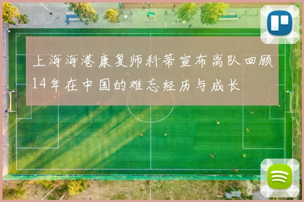 上海海港康复师科蒂宣布离队回顾14年在中国的难忘经历与成长