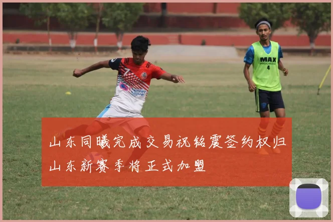 山东同曦完成交易祝铭震签约权归山东新赛季将正式加盟