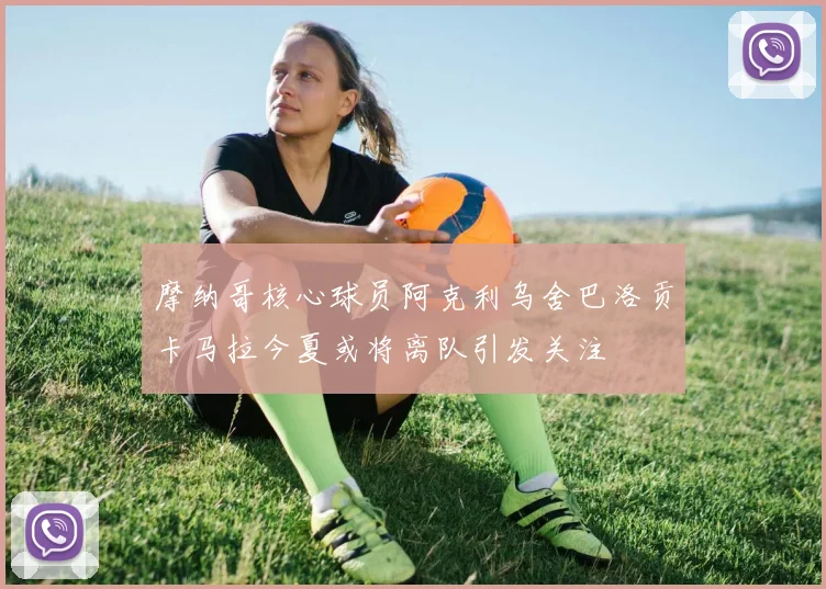 摩纳哥核心球员阿克利乌舍巴洛贡卡马拉今夏或将离队引发关注