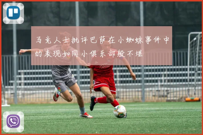 马竞人士批评巴萨在小蜘蛛事件中的表现如同小俱乐部般不堪