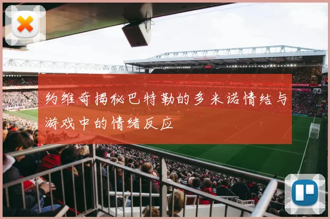 约维奇揭秘巴特勒的多米诺情结与游戏中的情绪反应