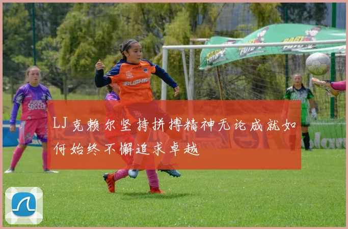 LJ克赖尔坚持拼搏精神无论成就如何始终不懈追求卓越