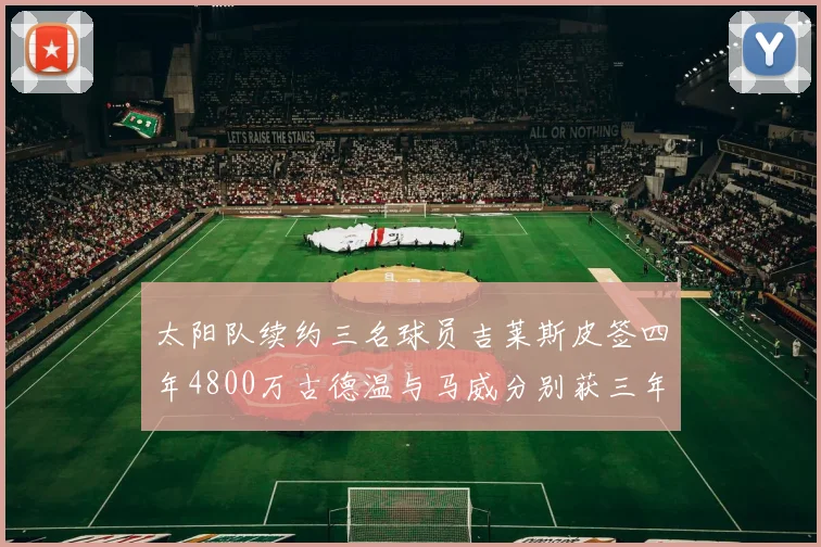 太阳队续约三名球员吉莱斯皮签四年4800万古德温与马威分别获三年合同