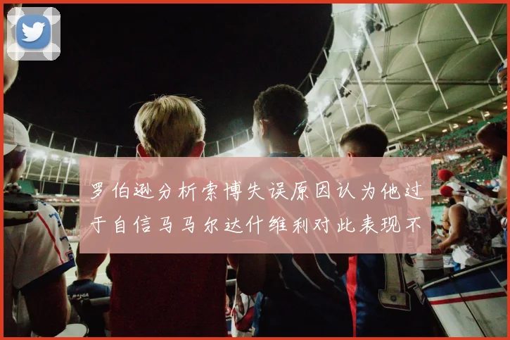 罗伯逊分析索博失误原因认为他过于自信马马尔达什维利对此表现不满