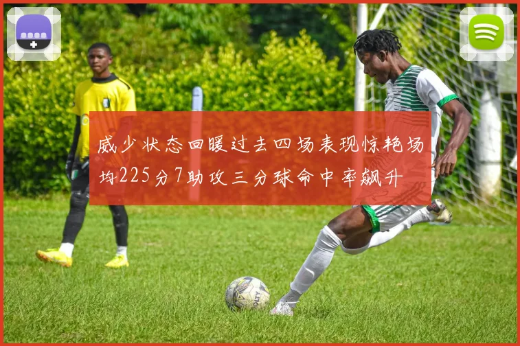 威少状态回暖过去四场表现惊艳场均225分7助攻三分球命中率飙升