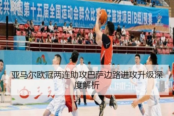 亚马尔欧冠两连助攻巴萨边路进攻升级深度解析